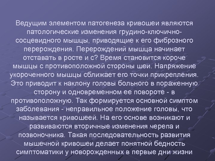 Ведущим элементом патогенеза кривошеи являются патологические изменения грудино-ключичнососцевидного мышцы, приводящие к его фиброзного перерождения.