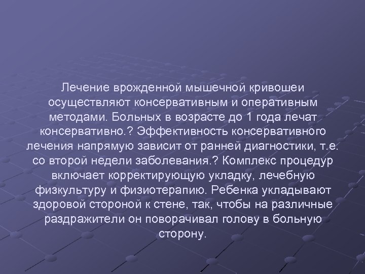 Лечение врожденной мышечной кривошеи осуществляют консервативным и оперативным методами. Больных в возрасте до 1
