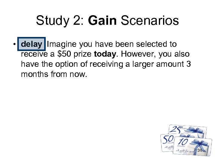 Study 2: Gain Scenarios • delay Imagine you have been selected to receive a