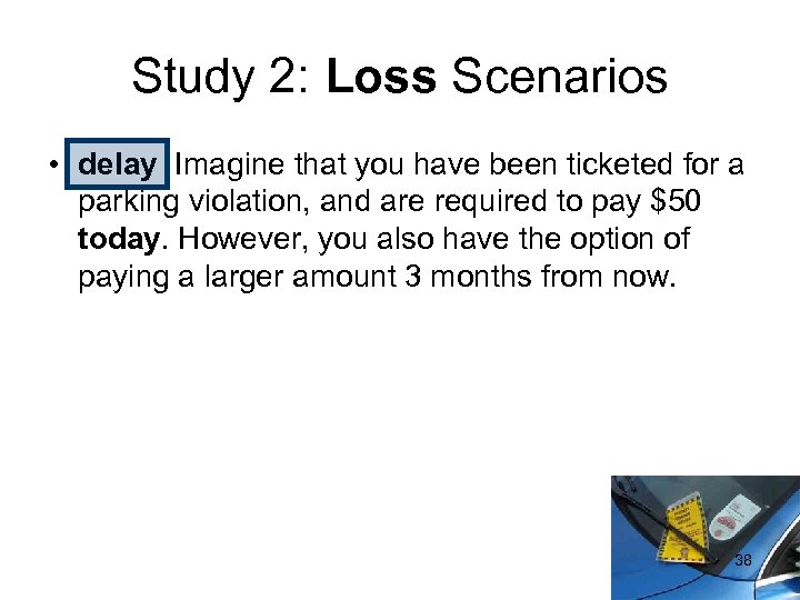 Study 2: Loss Scenarios • delay Imagine that you have been ticketed for a