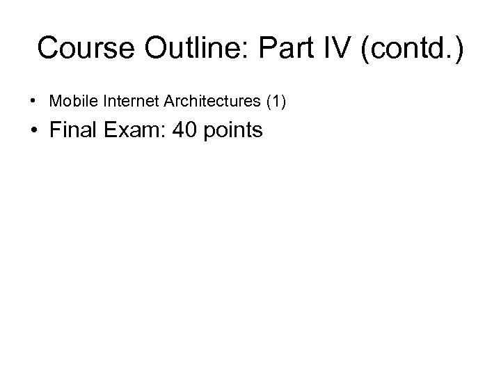 Course Outline: Part IV (contd. ) • Mobile Internet Architectures (1) • Final Exam: