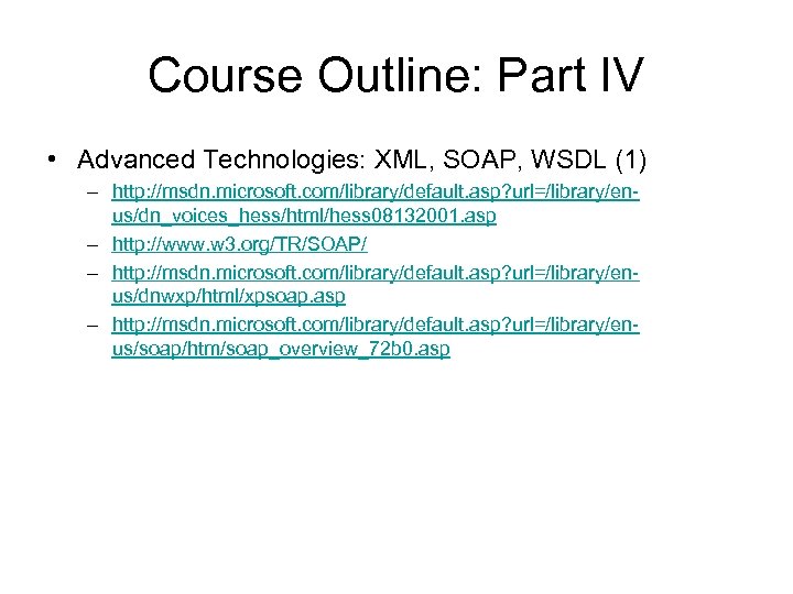 Course Outline: Part IV • Advanced Technologies: XML, SOAP, WSDL (1) – http: //msdn.