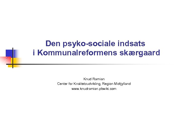 Den psyko-sociale indsats i Kommunalreformens skærgaard Knud Ramian Center for Kvalitetsudvikling, Region Midtjylland www.