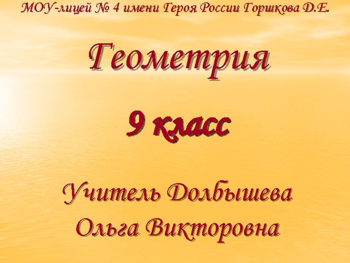 МОУ-лицей № 4 имени Героя России Горшкова Д. Е. Геометрия 9 класс Учитель Долбышева