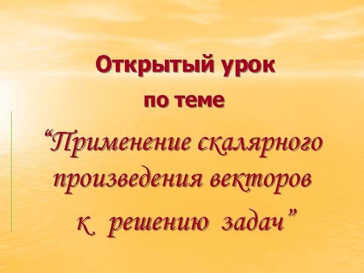 Открытый урок по теме “Применение скалярного произведения векторов к решению задач” 