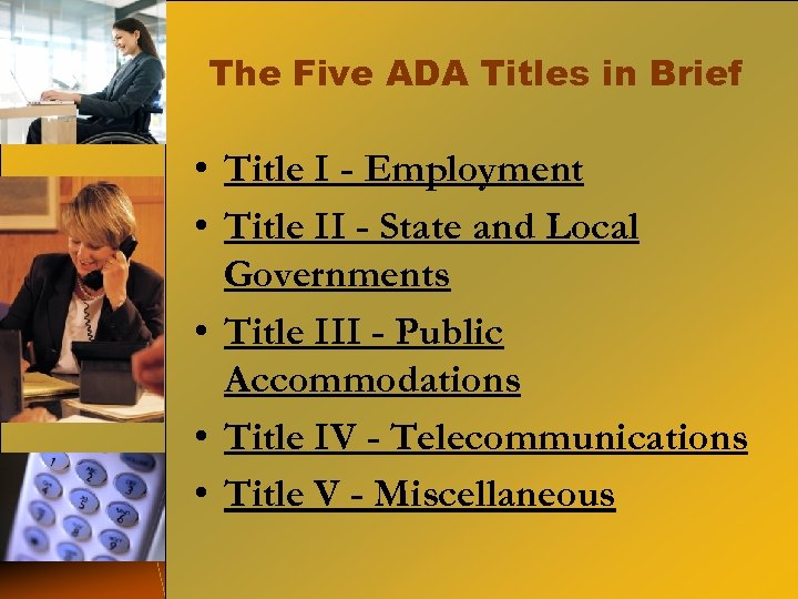 The Five ADA Titles in Brief • Title I - Employment • Title II