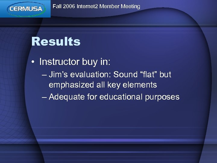 Fall 2006 Internet 2 Member Meeting Results • Instructor buy in: – Jim’s evaluation: