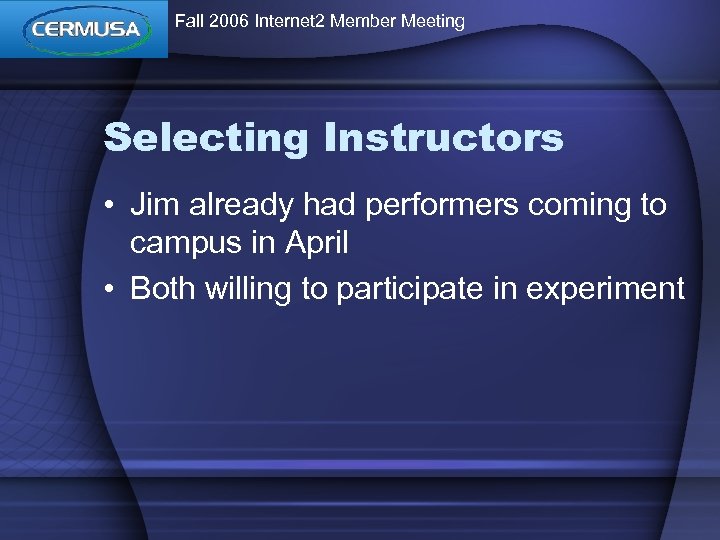 Fall 2006 Internet 2 Member Meeting Selecting Instructors • Jim already had performers coming