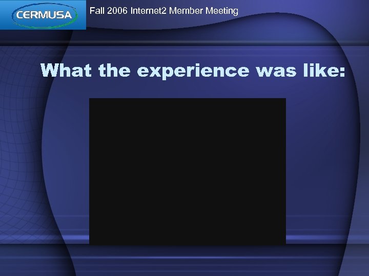 Fall 2006 Internet 2 Member Meeting What the experience was like: 