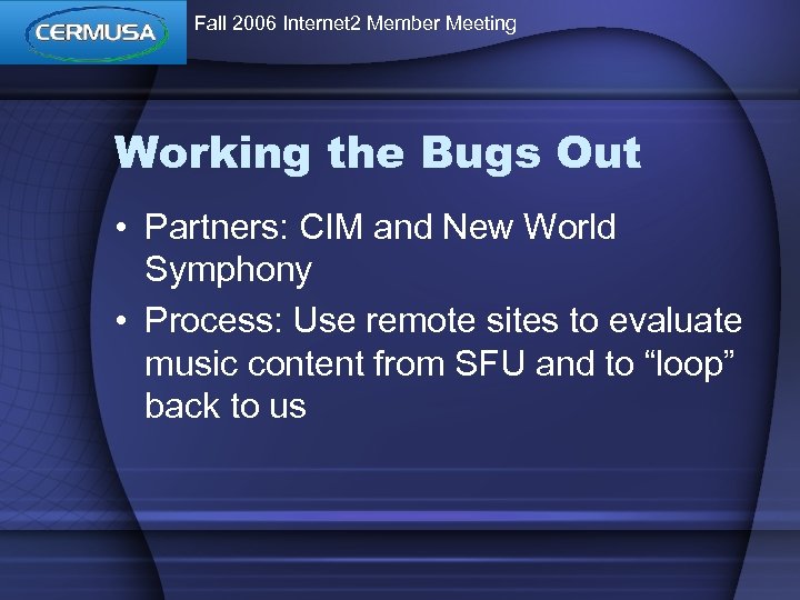 Fall 2006 Internet 2 Member Meeting Working the Bugs Out • Partners: CIM and