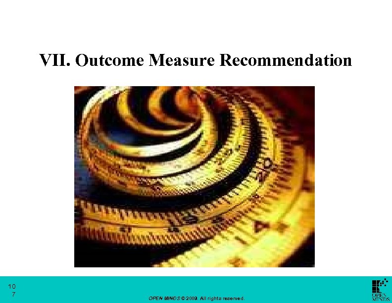 VII. Outcome Measure Recommendation 10 7 OPEN MINDS © 2009. All rights reserved. 