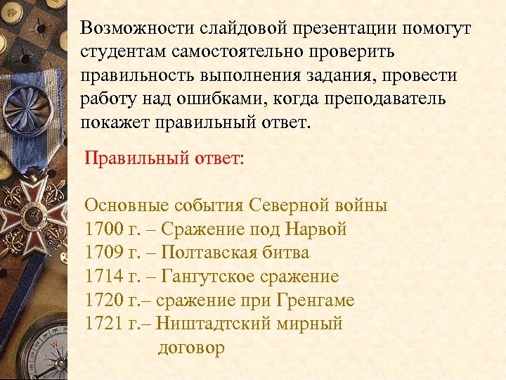 Возможности слайдовой презентации помогут студентам самостоятельно проверить правильность выполнения задания, провести работу над ошибками,