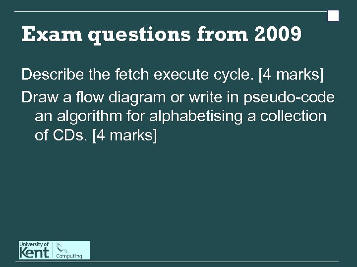 Exam questions from 2009 Describe the fetch execute cycle. [4 marks] Draw a flow