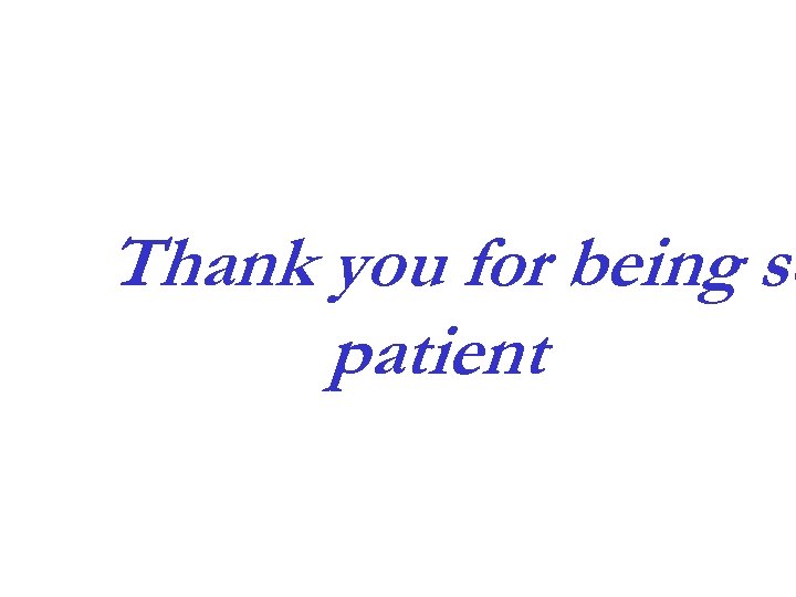 Thank you for being so patient 