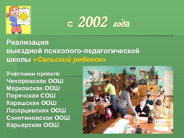 с 2002 года Реализация выездной психолого-педагогической школы «Сельский ребенок» Участники проекта: Чепоровская ООШ Марковская