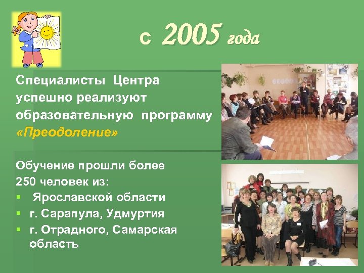 с 2005 года Специалисты Центра успешно реализуют образовательную программу «Преодоление» Обучение прошли более 250
