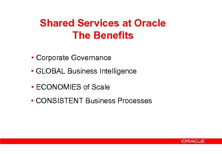 Shared Services at Oracle The Benefits • Corporate Governance • GLOBAL Business Intelligence •