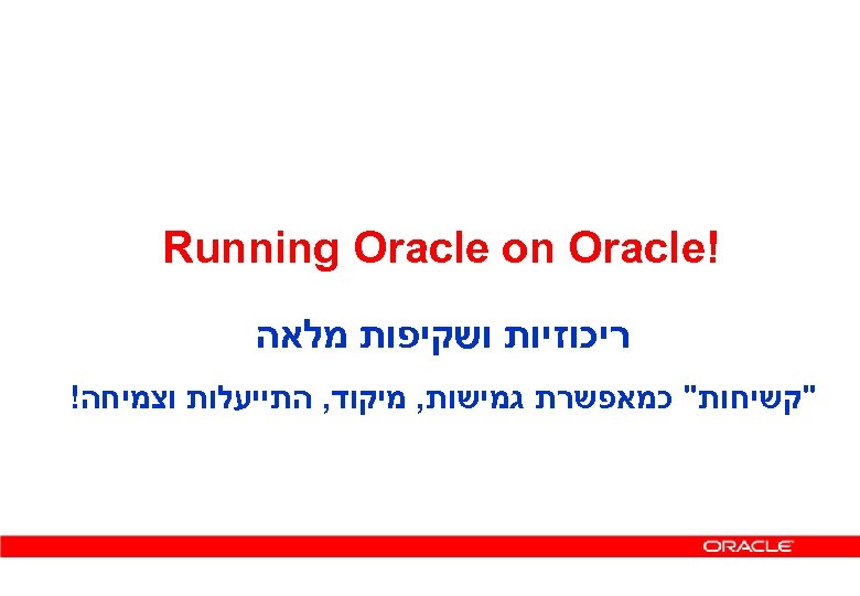  ! Running Oracle on Oracle ריכוזיות ושקיפות מלאה "קשיחות" כמאפשרת גמישות, מיקוד, התייעלות
