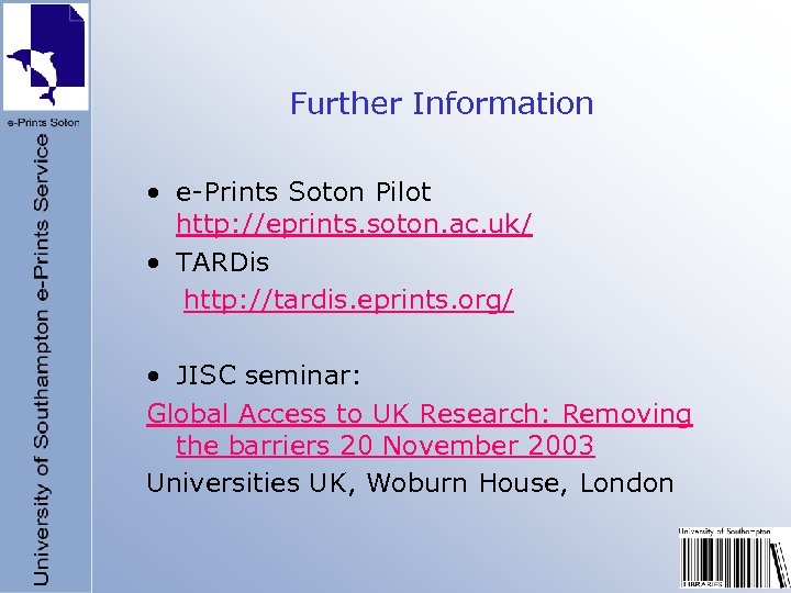Further Information • e-Prints Soton Pilot http: //eprints. soton. ac. uk/ • TARDis http: