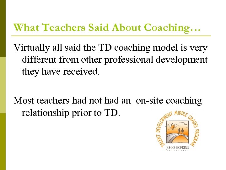 What Teachers Said About Coaching… Virtually all said the TD coaching model is very