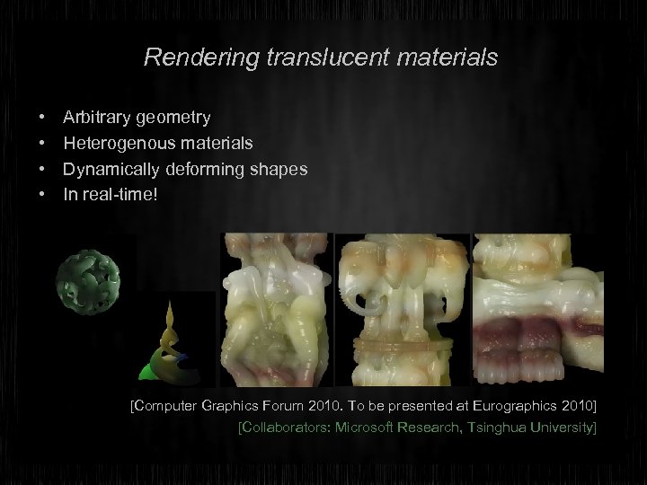 Rendering translucent materials • • Arbitrary geometry Heterogenous materials Dynamically deforming shapes In real-time!