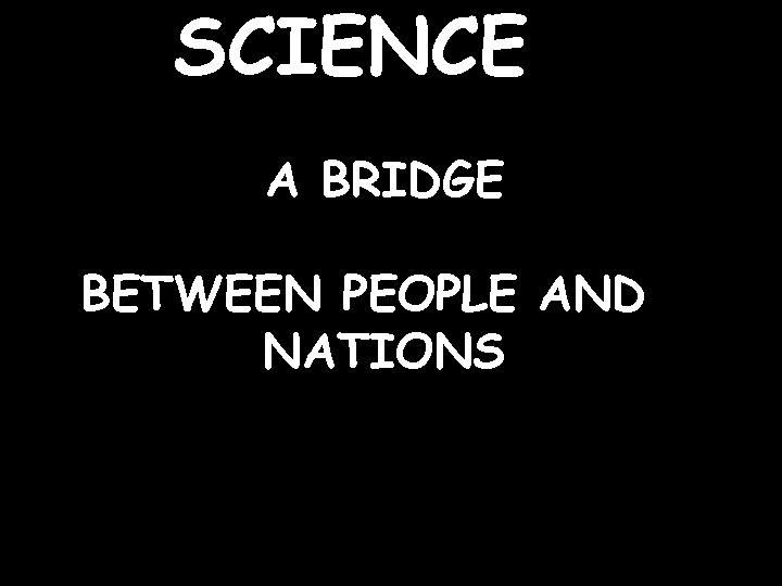SCIENCE A BRIDGE BETWEEN PEOPLE AND NATIONS 
