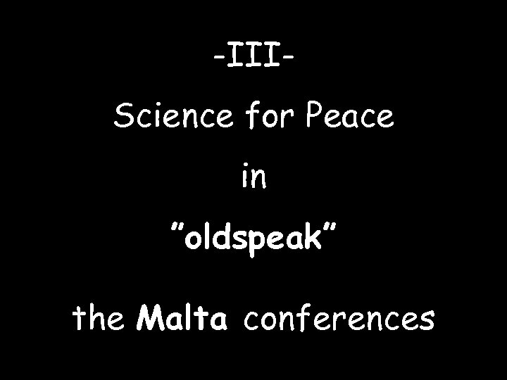 -IIIScience for Peace in ”oldspeak” the Malta conferences 