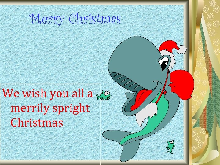 Merry Christmas We wish you all a merrily spright Christmas 