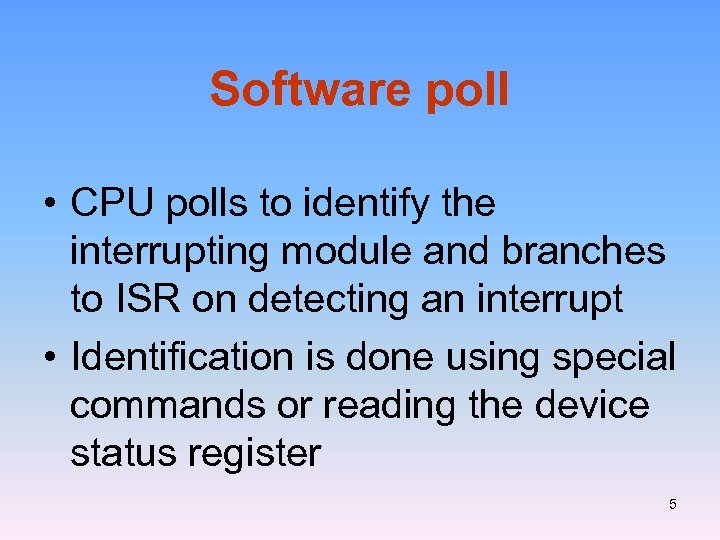 Software poll • CPU polls to identify the interrupting module and branches to ISR