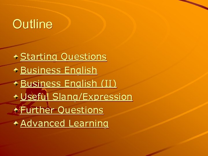 Outline Starting Questions Business English (II) Useful Slang/Expression Further Questions Advanced Learning 