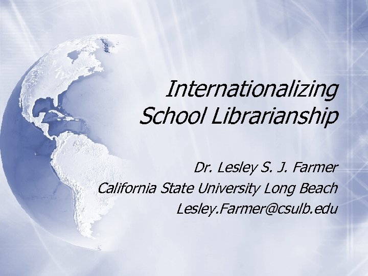 Internationalizing School Librarianship Dr. Lesley S. J. Farmer California State University Long Beach Lesley.