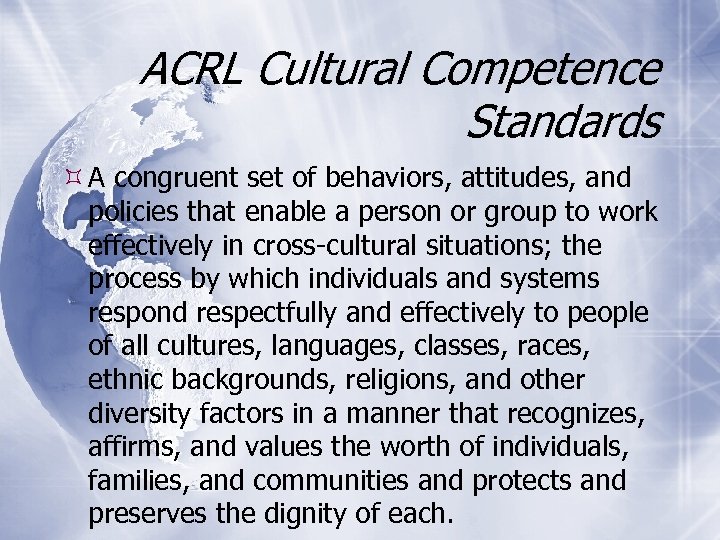 ACRL Cultural Competence Standards A congruent set of behaviors, attitudes, and policies that enable