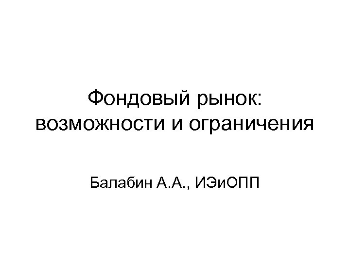 Фондовый рынок: возможности и ограничения Балабин А. А. , ИЭи. ОПП 