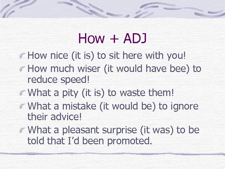 How + ADJ How nice (it is) to sit here with you! How much