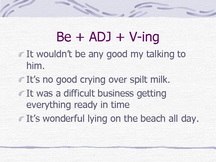 Be + ADJ + V-ing It wouldn’t be any good my talking to him.
