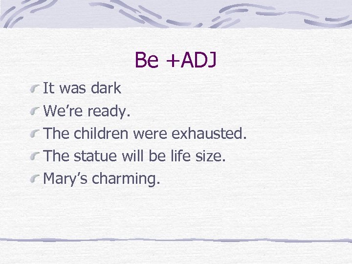 Be +ADJ It was dark We’re ready. The children were exhausted. The statue will
