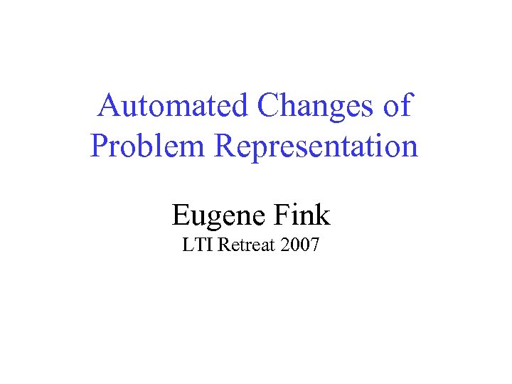 Automated Changes of Problem Representation Eugene Fink LTI Retreat 2007 