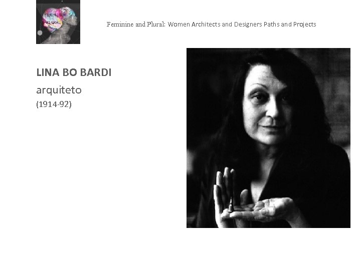 Feminine and Plural: Women Architects and Designers Paths and Projects LINA BO BARDI arquiteto
