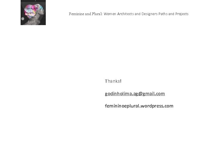 Feminine and Plural: Women Architects and Designers Paths and Projects Thanks! godinholima. ag@gmail. com