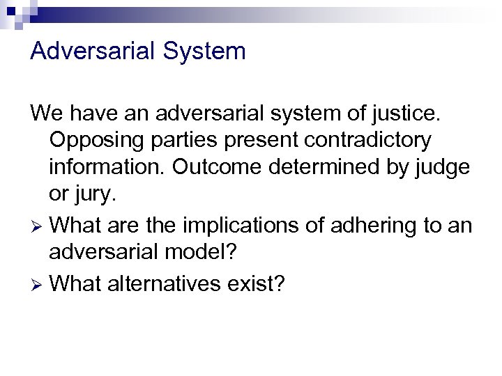 Adversarial System We have an adversarial system of justice. Opposing parties present contradictory information.