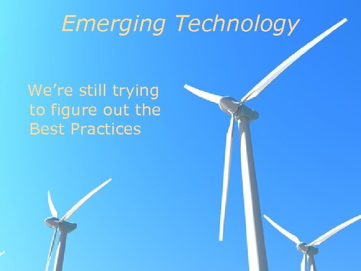 Emerging Technology We’re still trying to figure out the Best Practices 