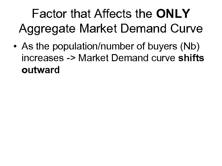 Factor that Affects the ONLY Aggregate Market Demand Curve • As the population/number of