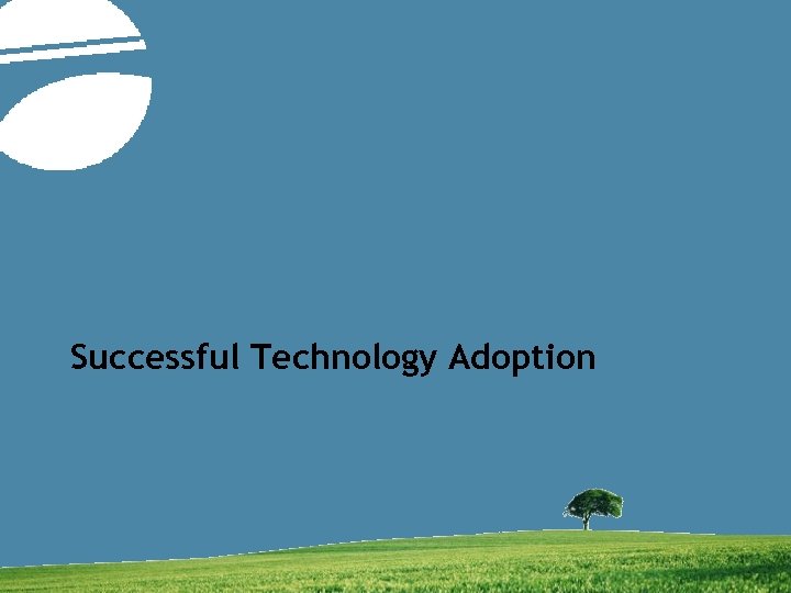 Successful Technology Adoption New Approaches to Technology Adoption | David Hartzband | November 2007