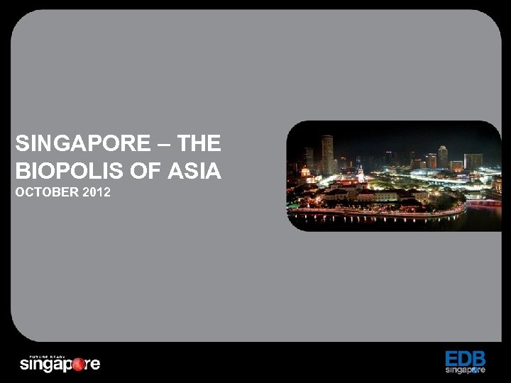 SINGAPORE – THE BIOPOLIS OF ASIA OCTOBER 2012 