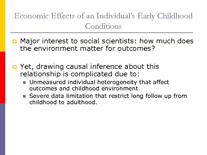 Economic Effects of an Individual’s Early Childhood Conditions p Major interest to social scientists: