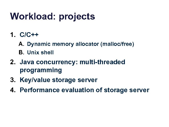 Workload: projects 1. C/C++ A. Dynamic memory allocator (malloc/free) B. Unix shell 2. Java