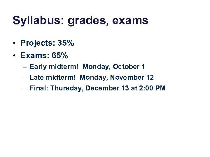 Syllabus: grades, exams • Projects: 35% • Exams: 65% – Early midterm! Monday, October