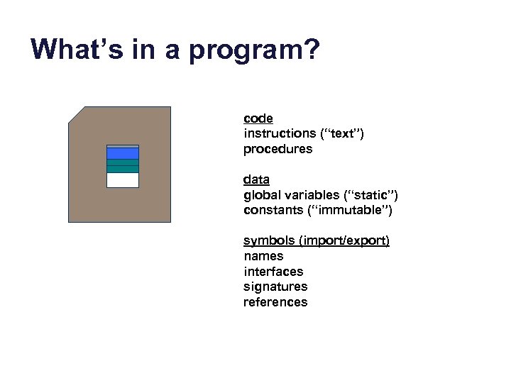 What’s in a program? code instructions (“text”) procedures data global variables (“static”) constants (“immutable”)