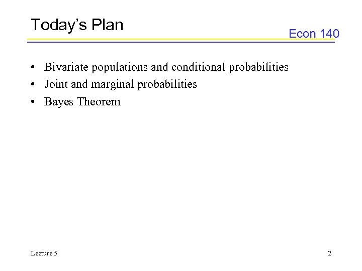 Today’s Plan Econ 140 • Bivariate populations and conditional probabilities • Joint and marginal