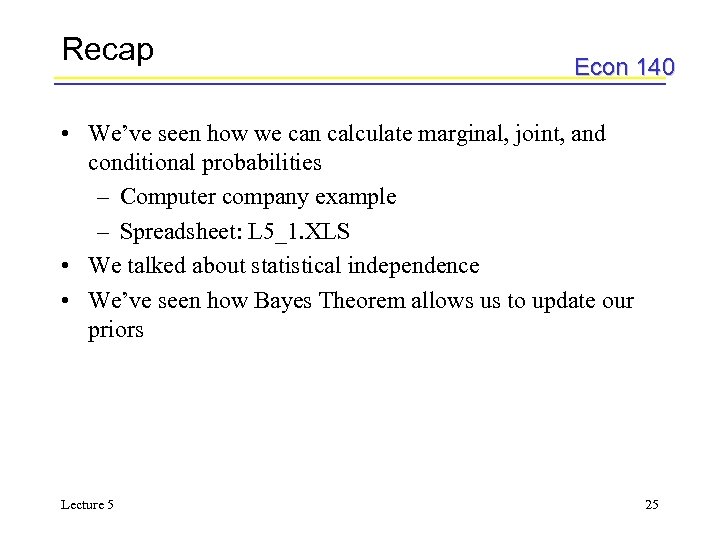Recap Econ 140 • We’ve seen how we can calculate marginal, joint, and conditional